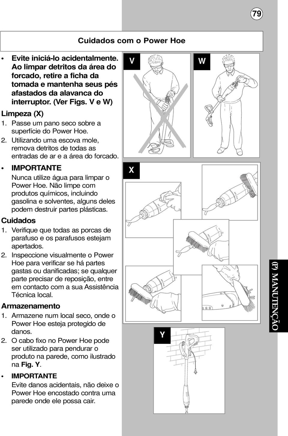 IMPORTANTE Nunca utilize água para limpar o Power Hoe. Não limpe com produtos químicos, incluindo gasolina e solventes, alguns deles podem destruir partes plásticas. Cuidados 1.