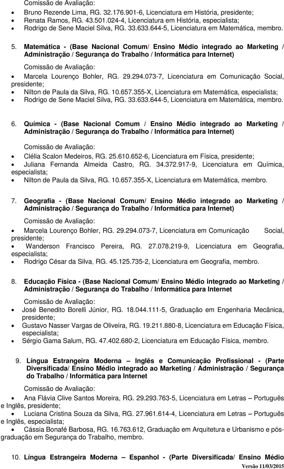 355-X, Licenciatura em Matemática, Rodrigo de Sene Maciel Silva, RG. 33.633.644-5, Licenciatura em Matemática, 6.