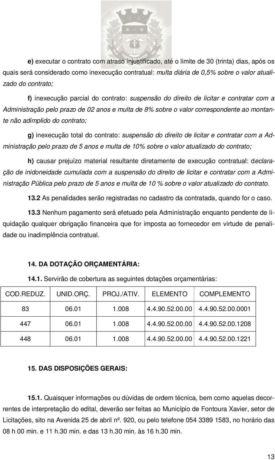 do contrato; g) inexecução total do contrato: suspensão do direito de licitar e contratar com a Administração pelo prazo de 5 anos e multa de 10% sobre o valor atualizado do contrato; h) causar