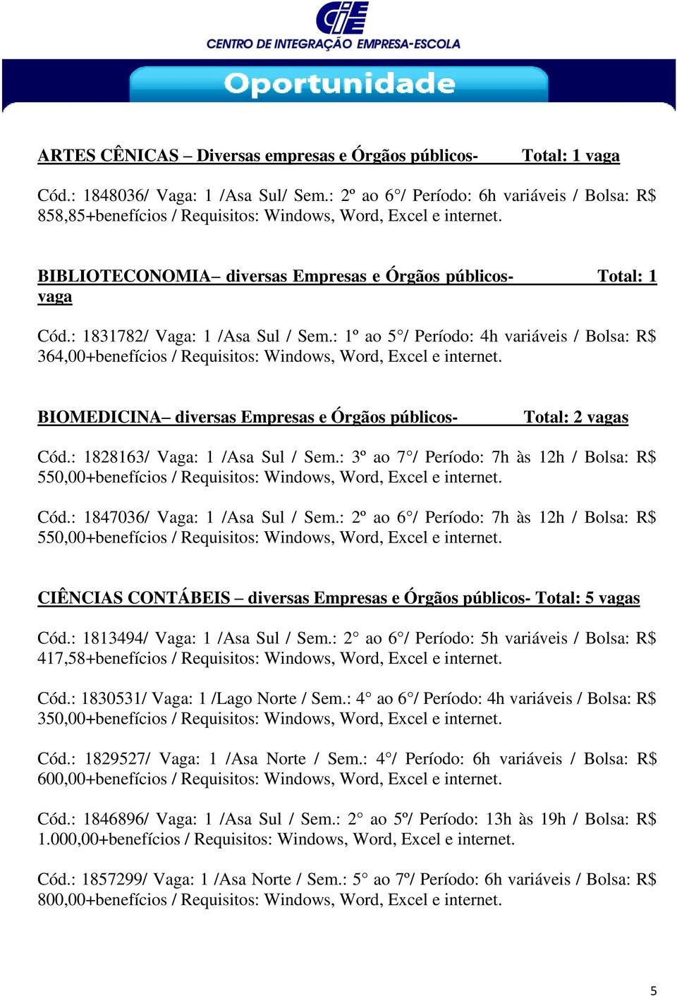 : 1831782/ Vaga: 1 /Asa Sul / Sem.: 1º ao 5 / Período: 4h variáveis / Bolsa: R$ BIOMEDICINA diversas Empresas e Órgãos públicos- Total: 2 vagas Cód.: 1828163/ Vaga: 1 /Asa Sul / Sem.