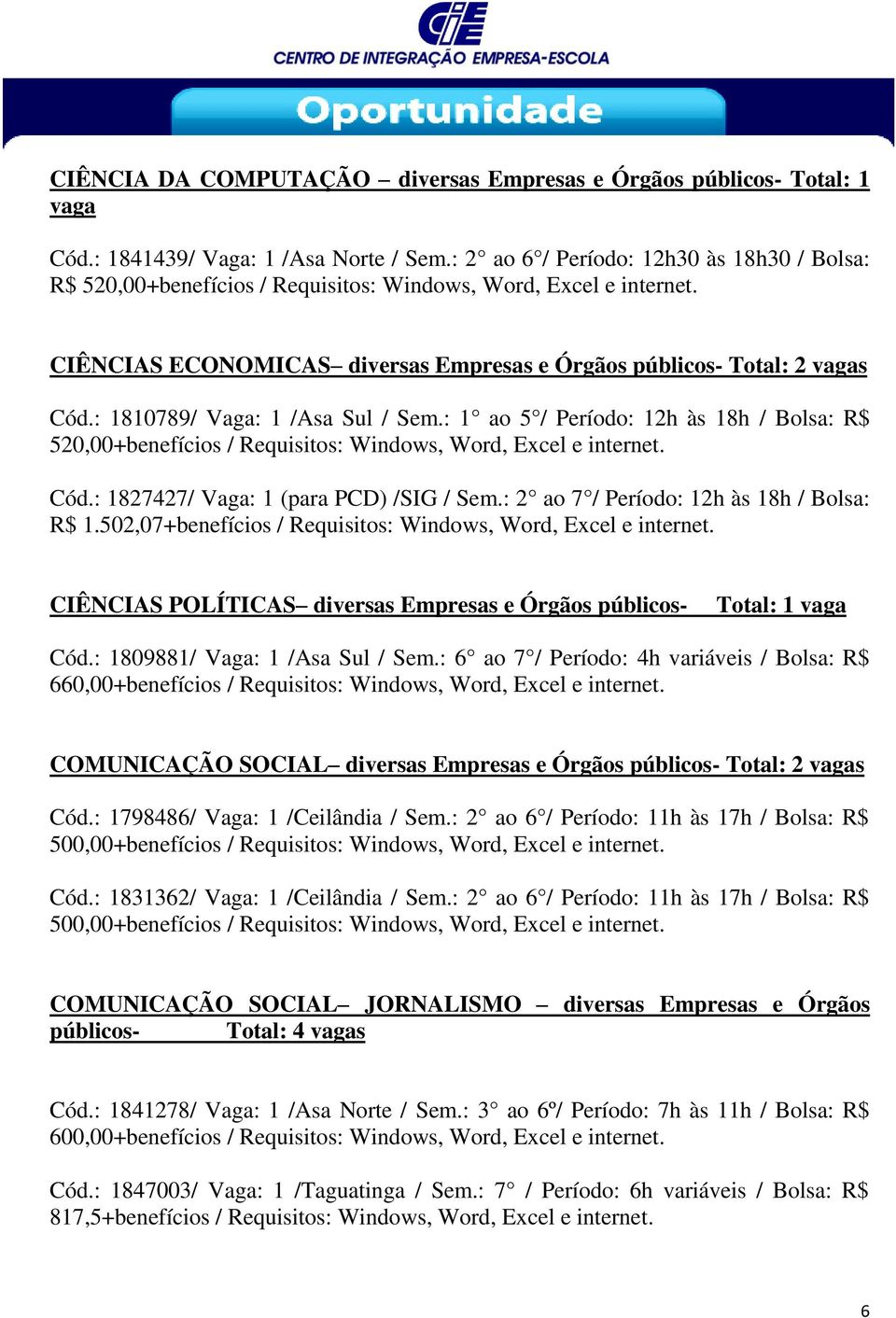 : 1 ao 5 / Período: 12h às 18h / Bolsa: R$ Cód.: 1827427/ Vaga: 1 (para PCD) /SIG / Sem.: 2 ao 7 / Período: 12h às 18h / Bolsa: R$ 1.502,07+benefícios / Requisitos: Windows, Word, Excel e internet.