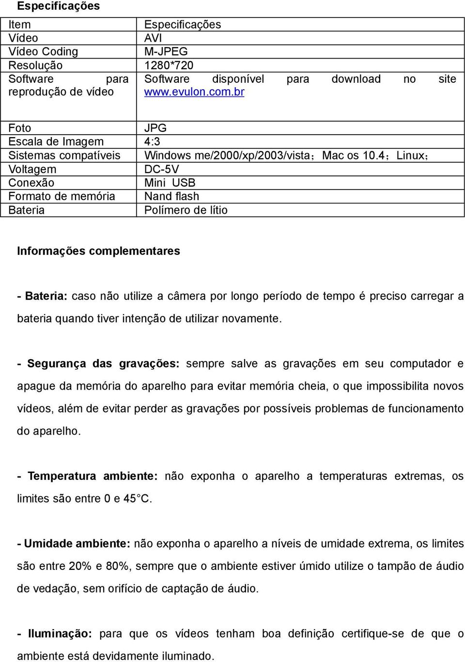 4;Linux; Voltagem DC-5V Conexão Mini USB Formato de memória Nand flash Bateria Polímero de lítio Informações complementares - Bateria: caso não utilize a câmera por longo período de tempo é preciso