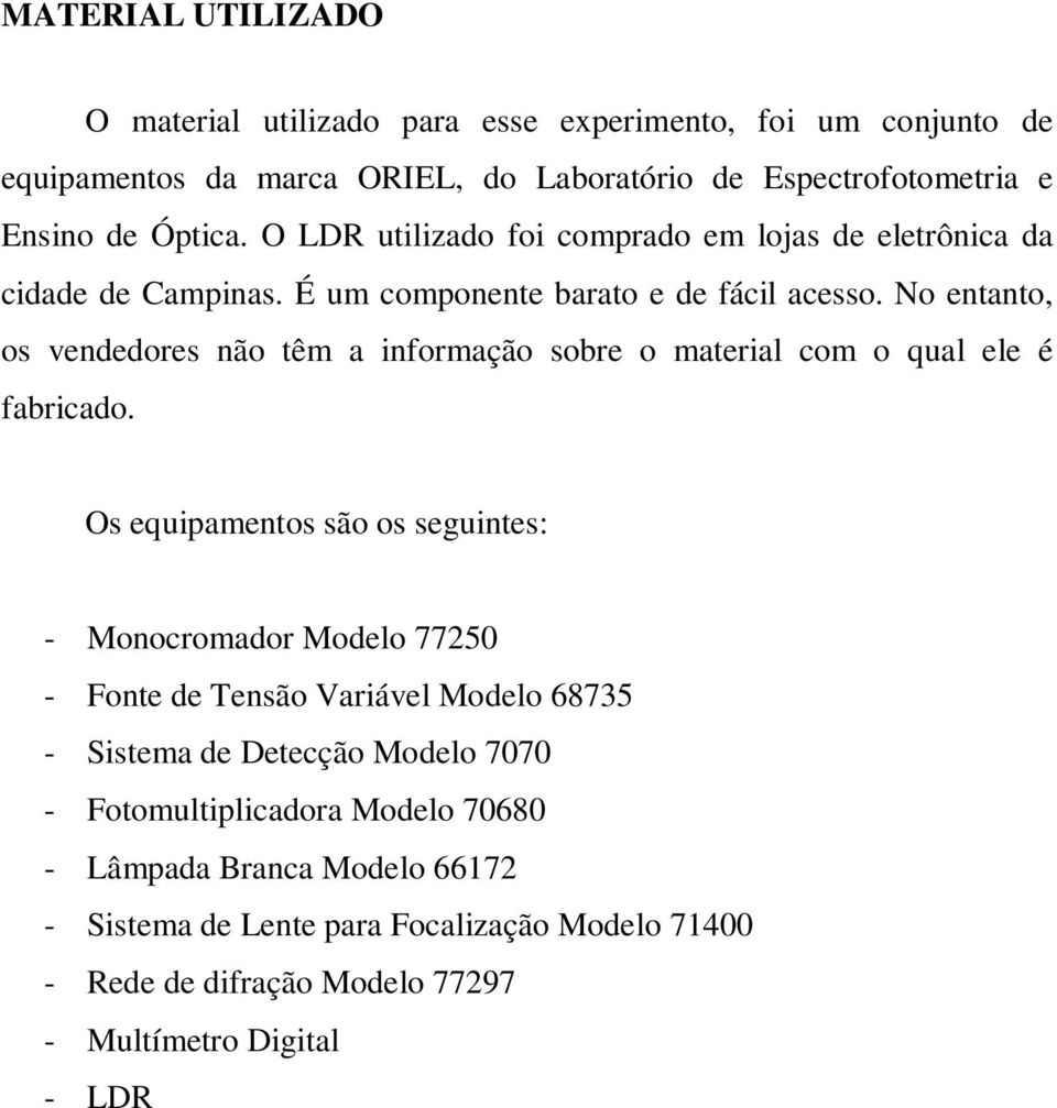 No entanto, os vendedores não têm a informação sobre o material com o qual ele é fabricado.