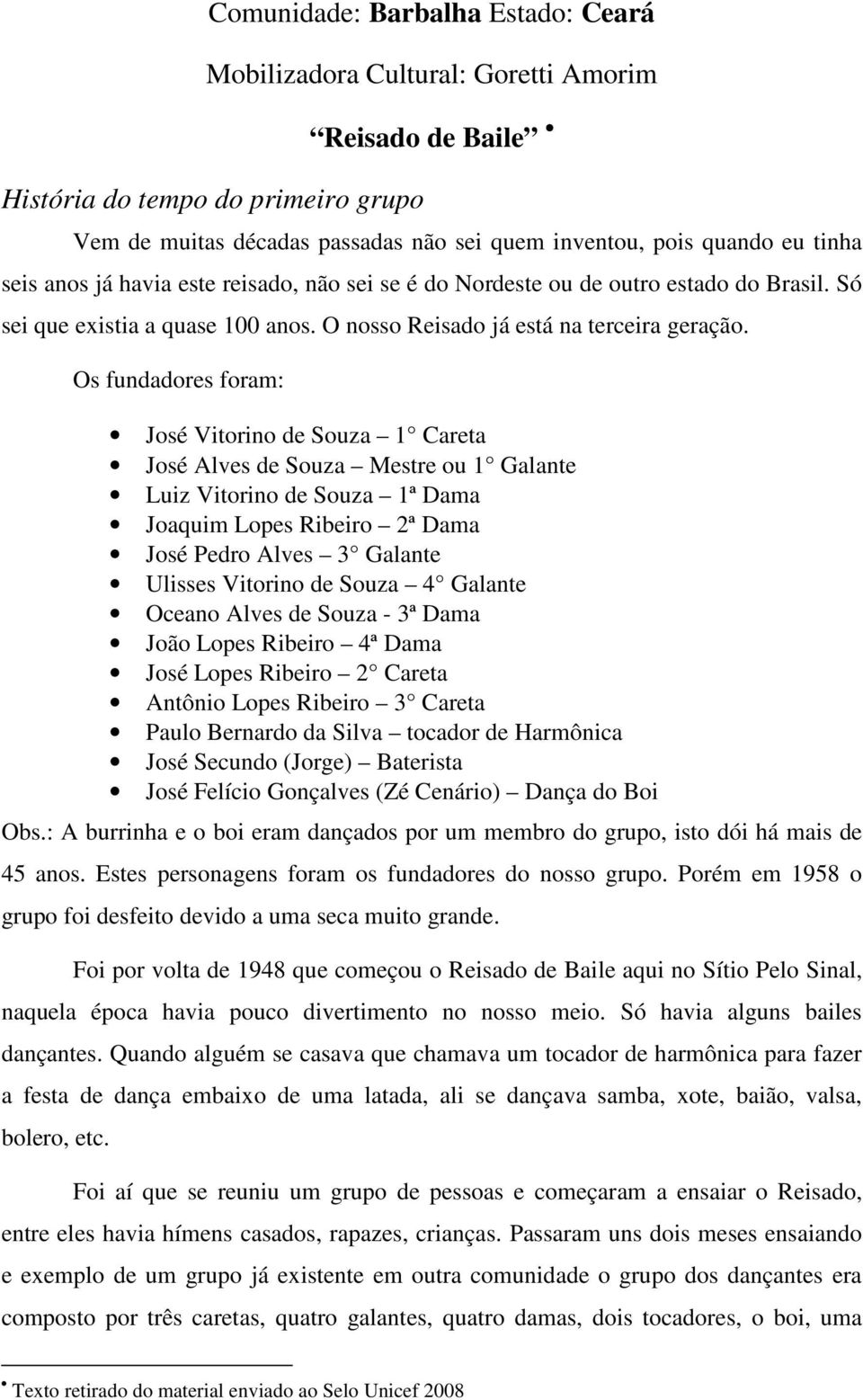 Os fundadores foram: José Vitorino de Souza 1 Careta José Alves de Souza Mestre ou 1 Galante Luiz Vitorino de Souza 1ª Dama Joaquim Lopes Ribeiro 2ª Dama José Pedro Alves 3 Galante Ulisses Vitorino