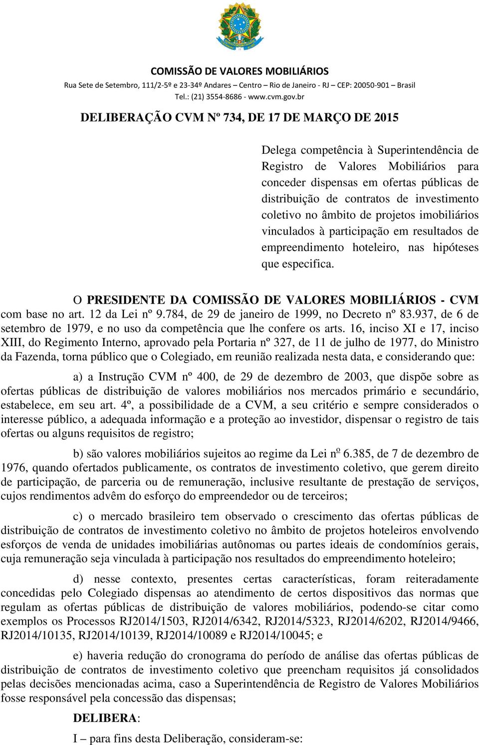 O PRESIDENTE DA COMISSÃO DE VALORES MOBILIÁRIOS - CVM com base no art. 12 da Lei nº 9.784, de 29 de janeiro de 1999, no Decreto nº 83.
