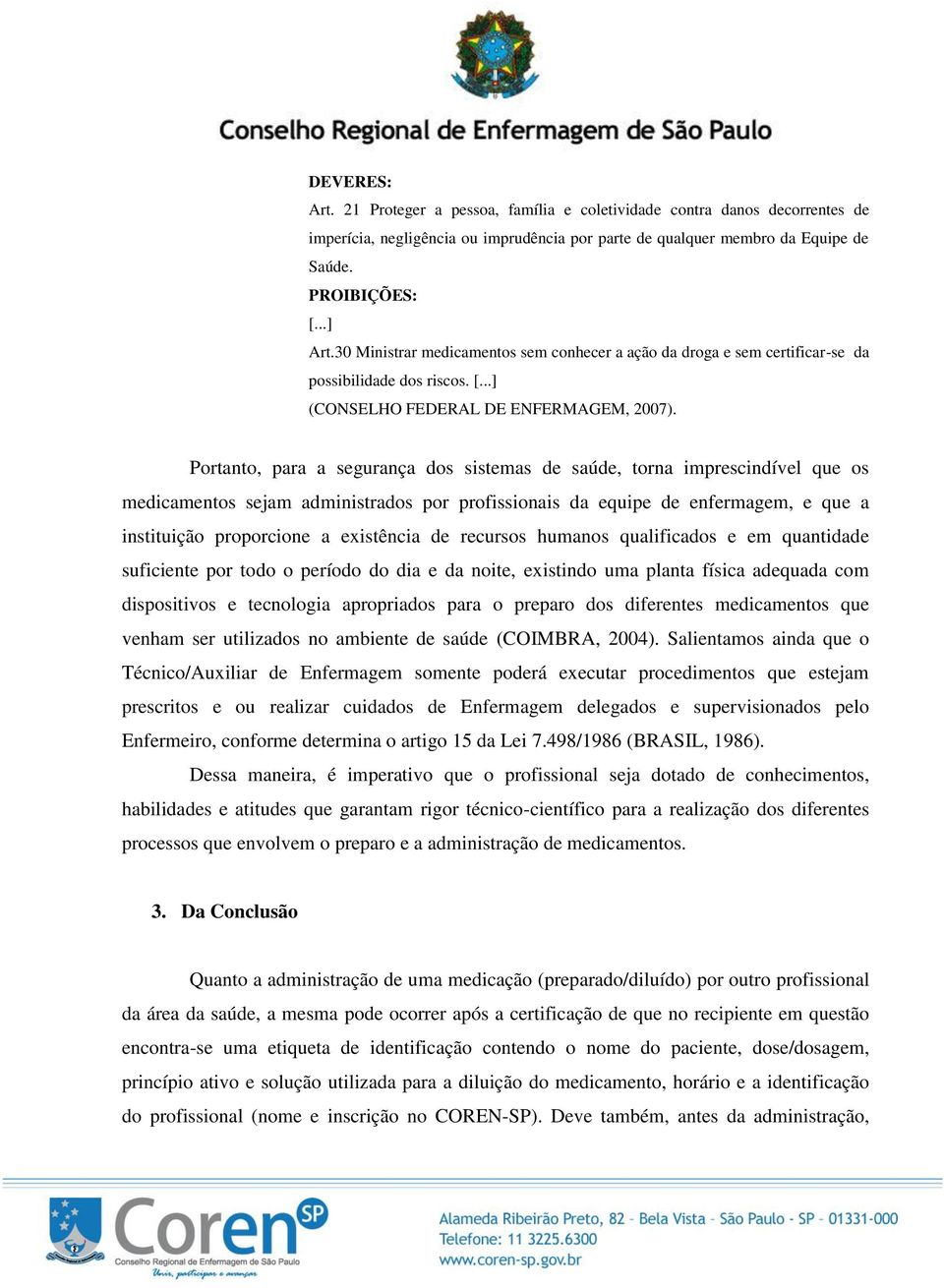 Portanto, para a segurança dos sistemas de saúde, torna imprescindível que os medicamentos sejam administrados por profissionais da equipe de enfermagem, e que a instituição proporcione a existência