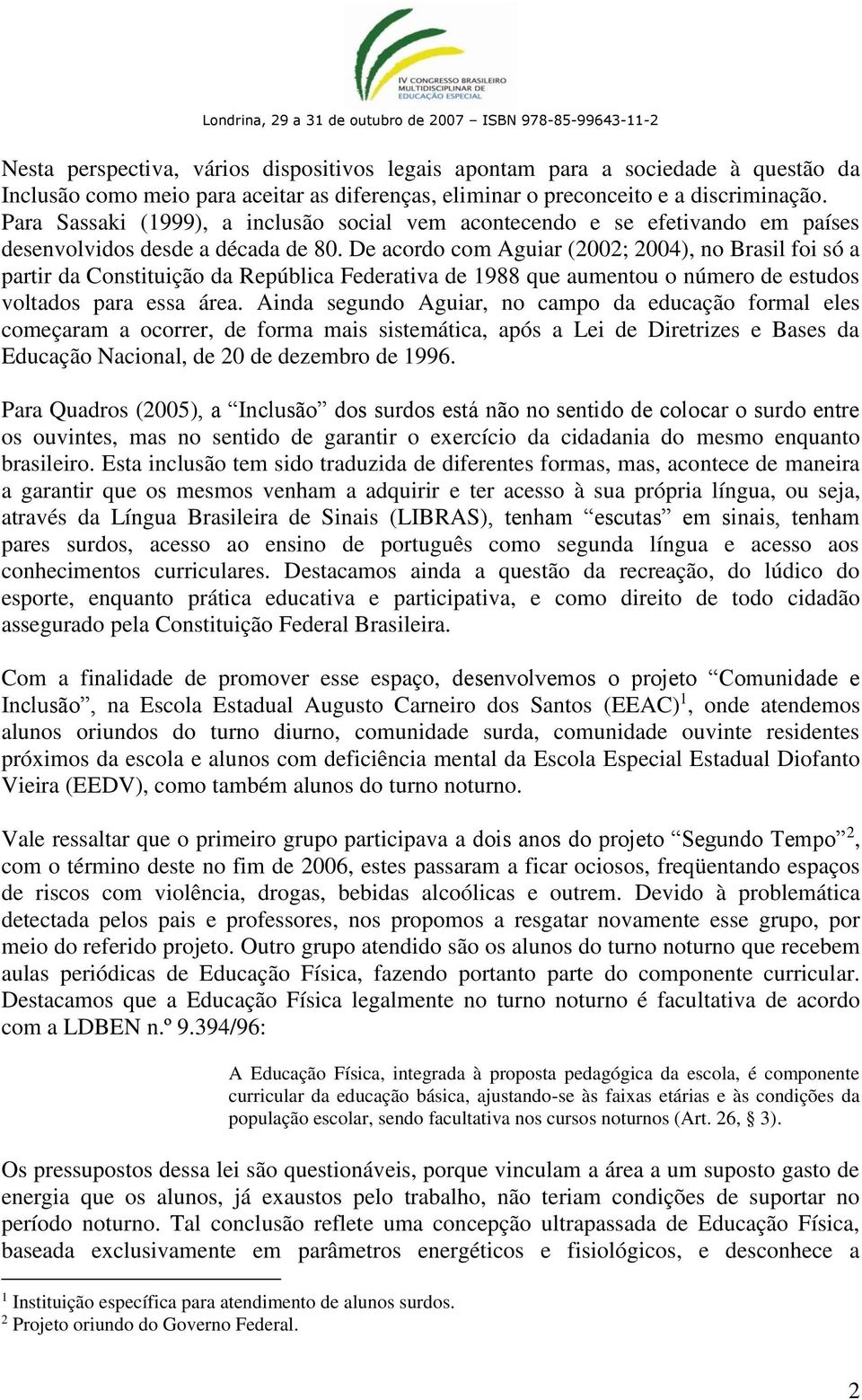 De acordo com Aguiar (2002; 2004), no Brasil foi só a partir da Constituição da República Federativa de 1988 que aumentou o número de estudos voltados para essa área.