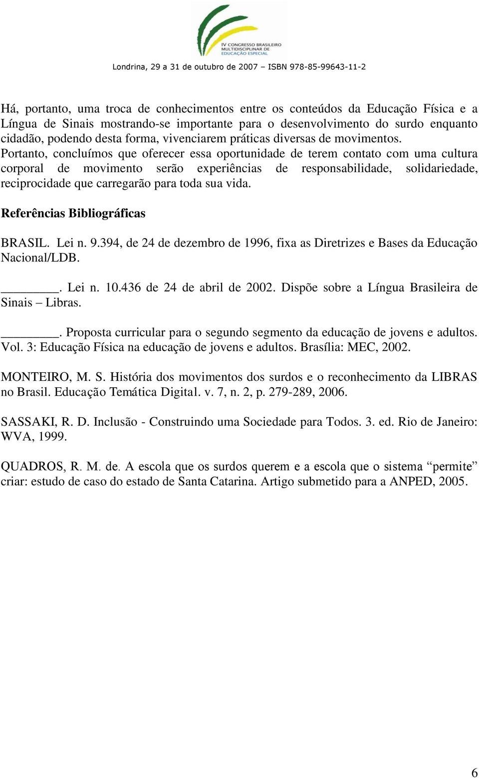 Portanto, concluímos que oferecer essa oportunidade de terem contato com uma cultura corporal de movimento serão experiências de responsabilidade, solidariedade, reciprocidade que carregarão para