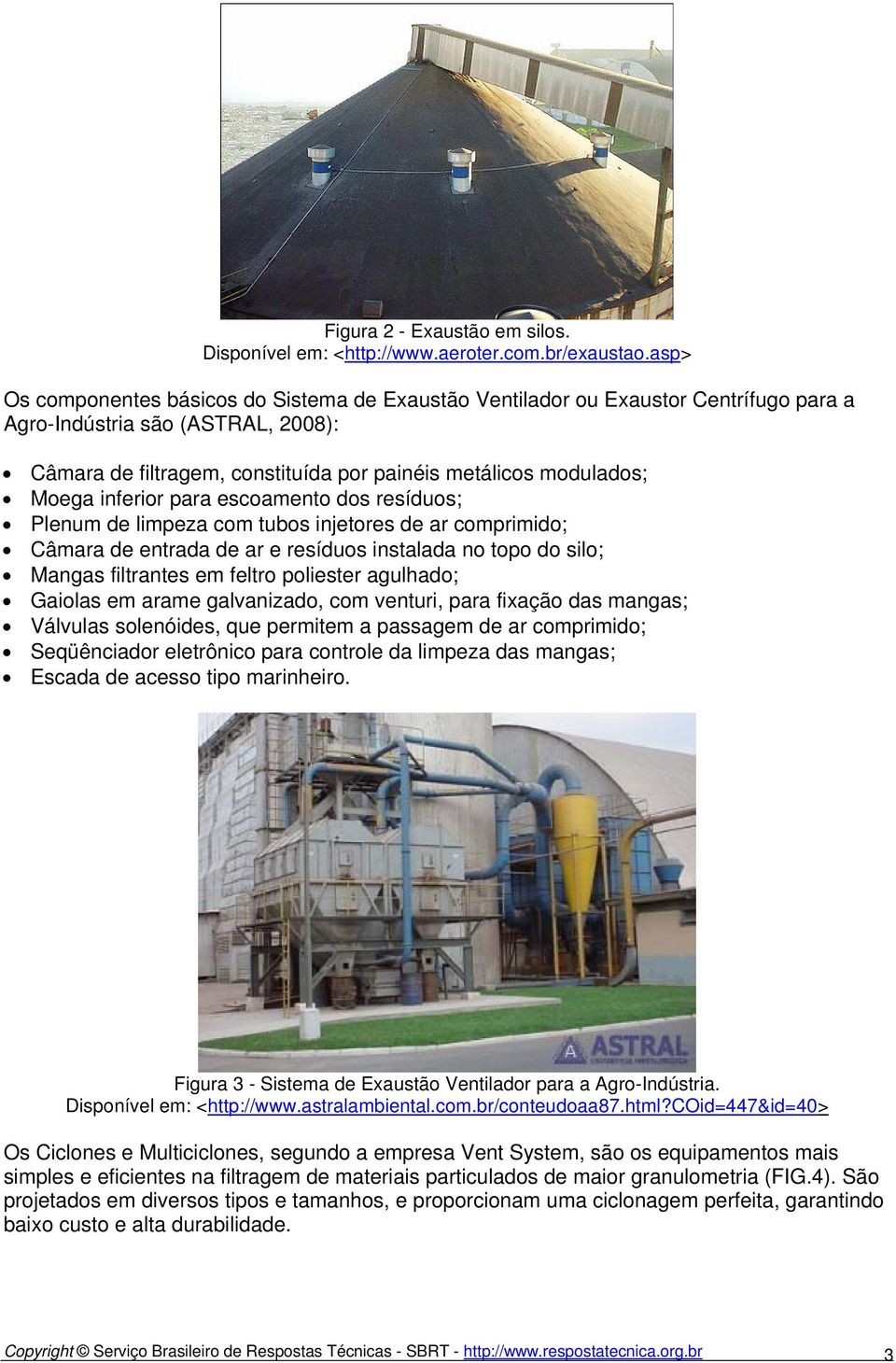 inferior para escoamento dos resíduos; Plenum de limpeza com tubos injetores de ar comprimido; Câmara de entrada de ar e resíduos instalada no topo do silo; Mangas filtrantes em feltro poliester