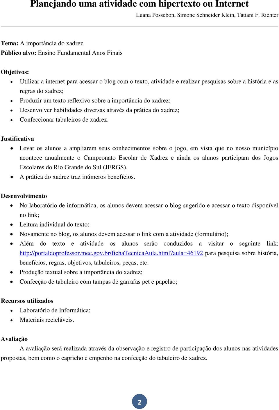 regras do xadrez; Produzir um texto reflexivo sobre a importância do xadrez; Desenvolver habilidades diversas através da prática do xadrez; Confeccionar tabuleiros de xadrez.