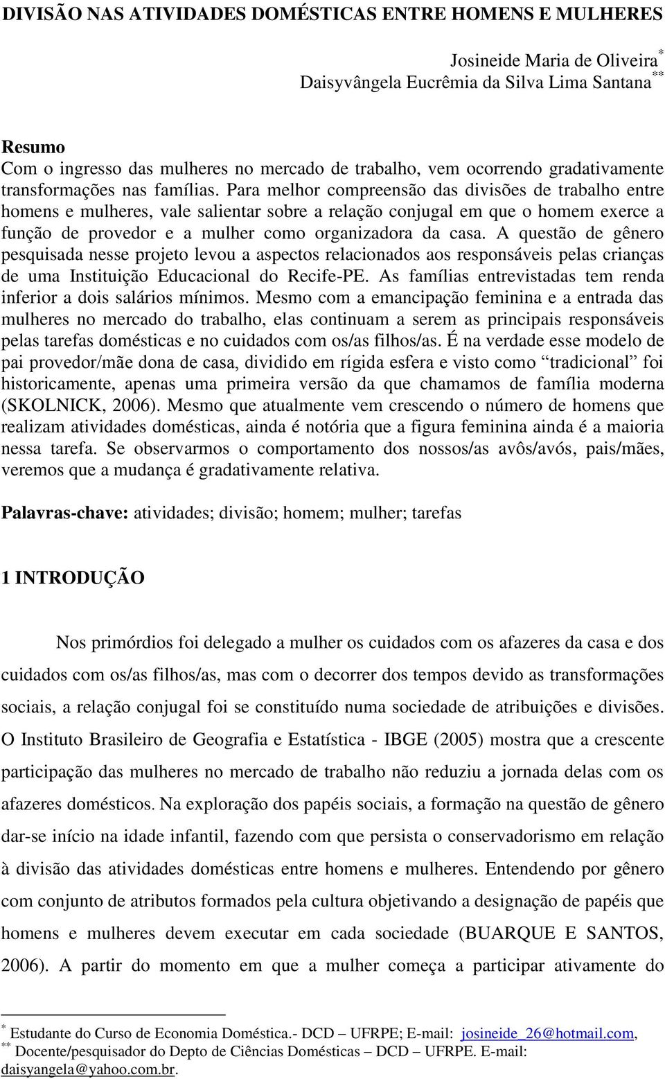 Para melhor compreensão das divisões de trabalho entre homens e mulheres, vale salientar sobre a relação conjugal em que o homem exerce a função de provedor e a mulher como organizadora da casa.