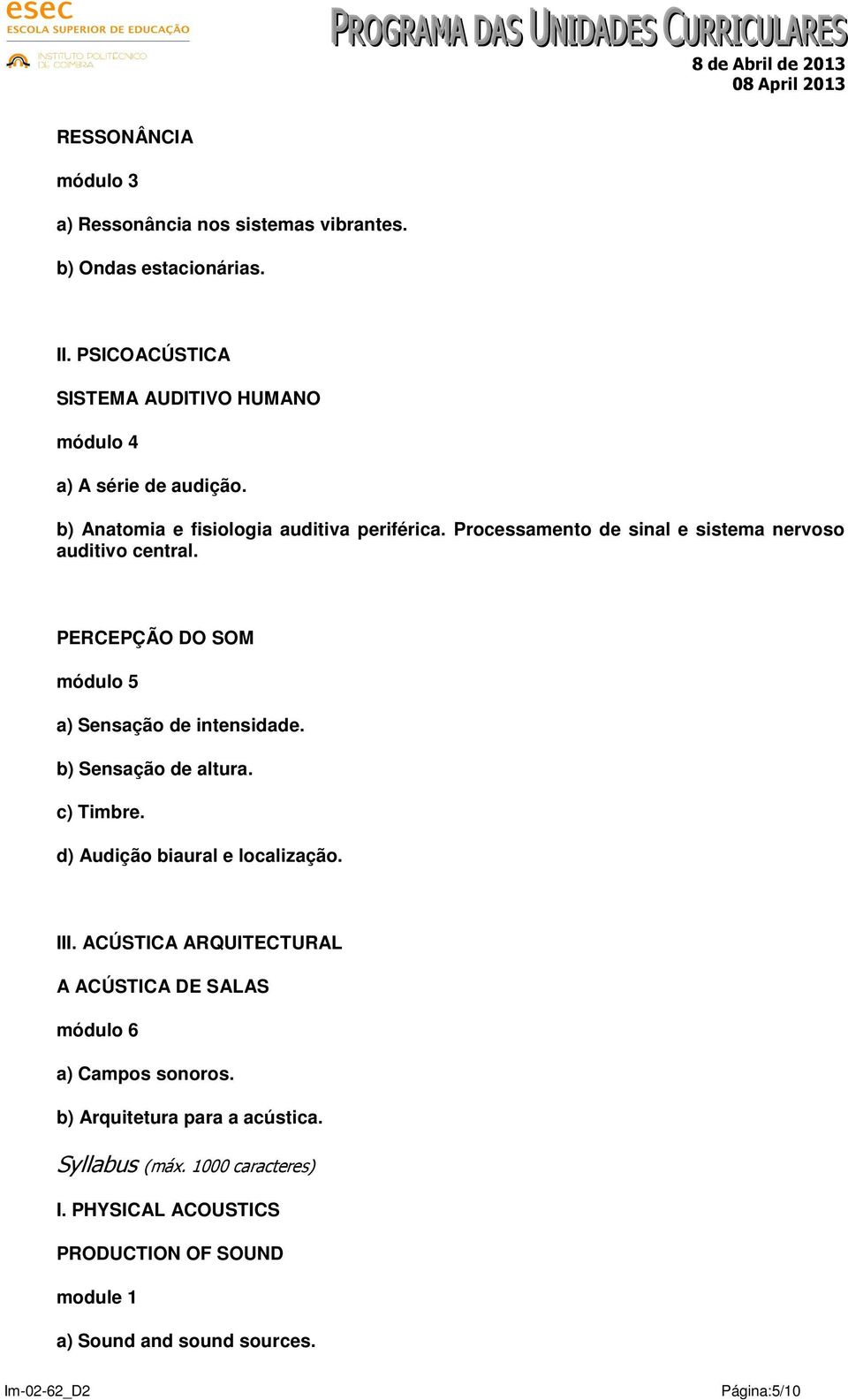 Processamento de sinal e sistema nervoso auditivo central. PERCEPÇÃO DO SOM módulo 5 a) Sensação de intensidade. b) Sensação de altura. c) Timbre.