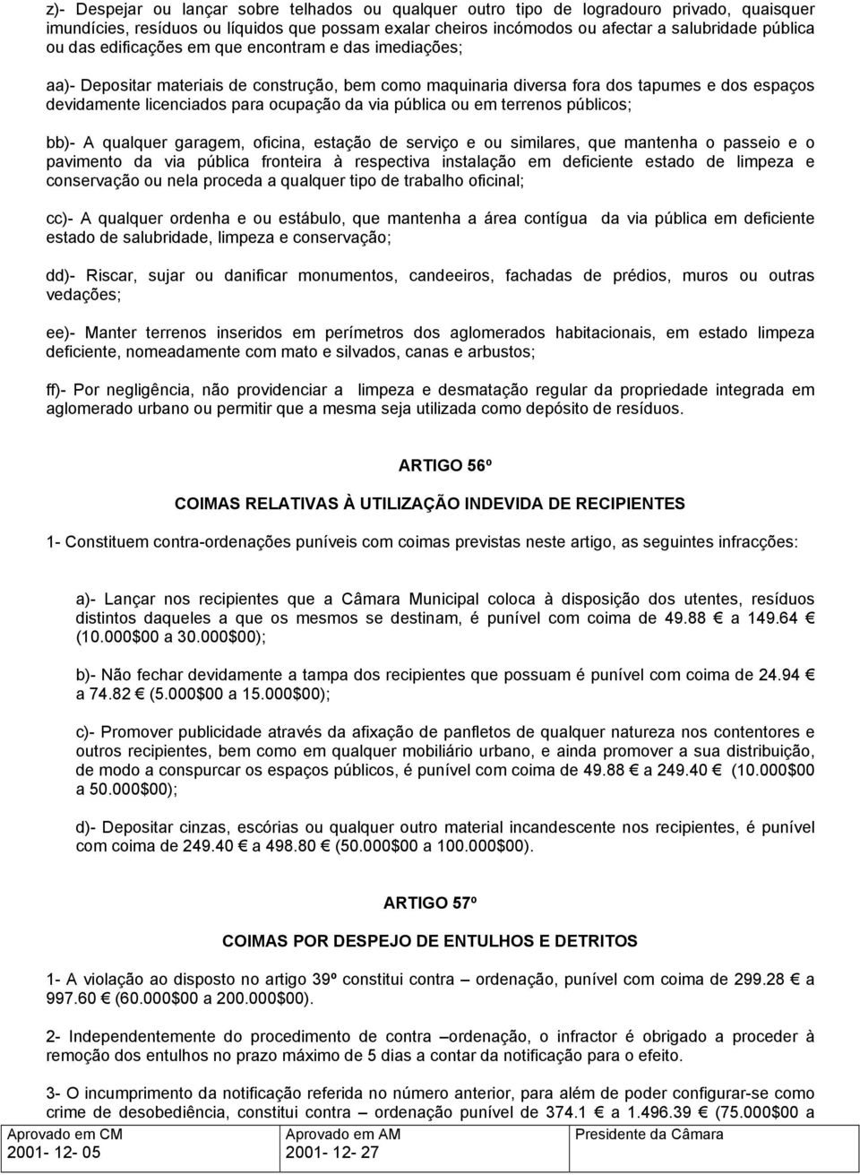 pública ou em terrenos públicos; bb)- A qualquer garagem, oficina, estação de serviço e ou similares, que mantenha o passeio e o pavimento da via pública fronteira à respectiva instalação em