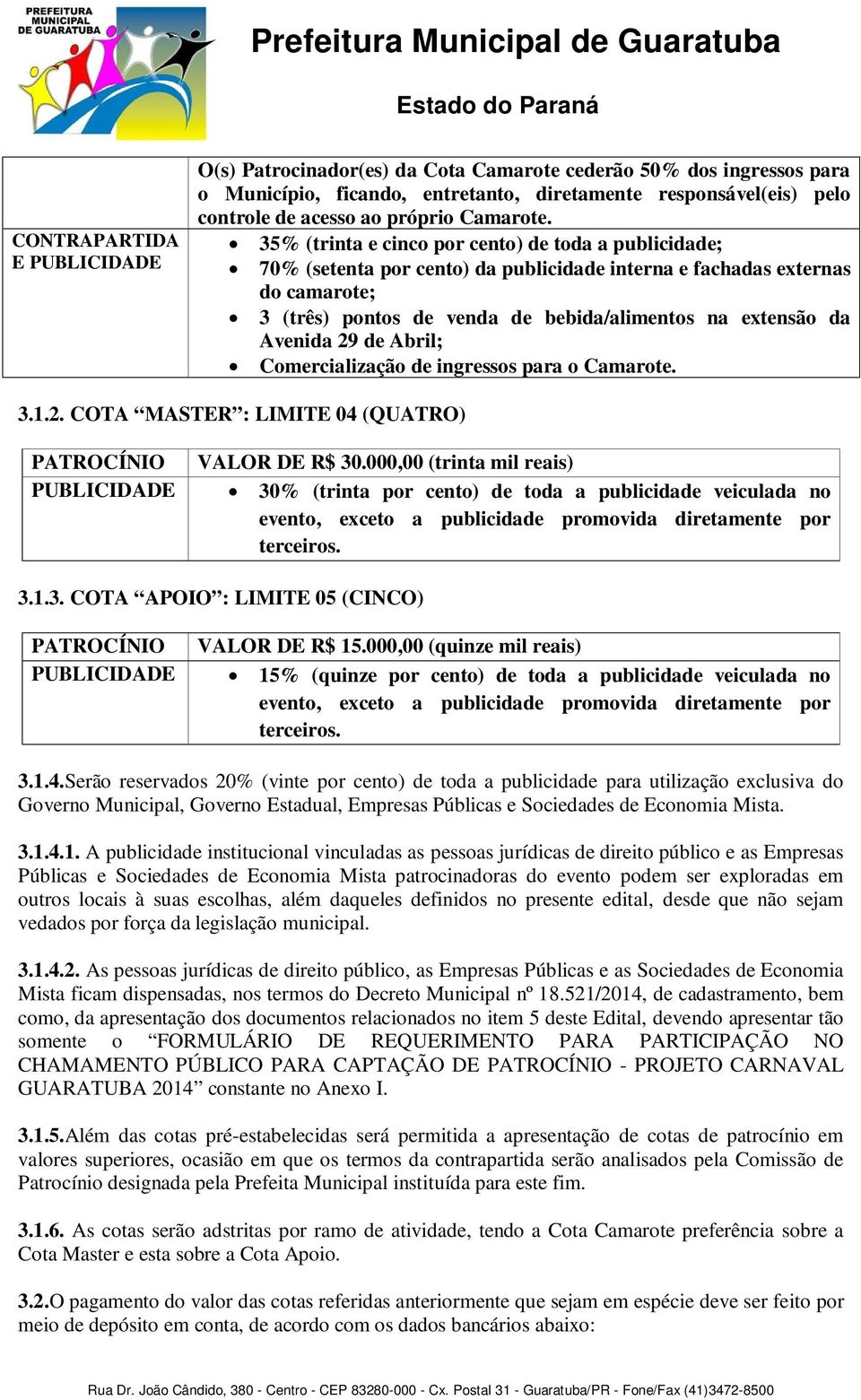 35% (trinta e cinco por cento) de toda a publicidade; 70% (setenta por cento) da publicidade interna e fachadas externas do camarote; 3 (três) pontos de venda de bebida/alimentos na extensão da