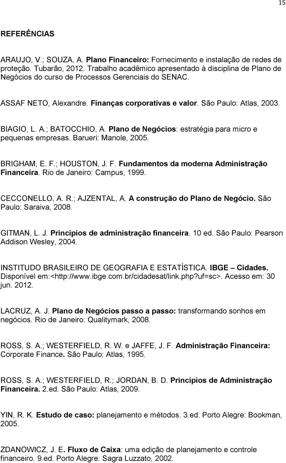 Plano de Negócios: estratégia para micro e pequenas empresas. Barueri: Manole, 2005. BRIGHAM, E. F.; HOUSTON, J. F. Fundamentos da moderna Administração Financeira. Rio de Janeiro: Campus, 1999.