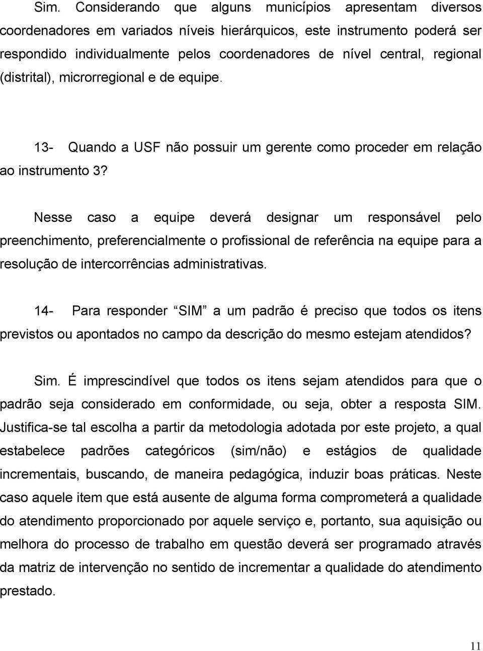 Nesse caso a equipe deverá designar um responsável pelo preenchimento, preferencialmente o profissional de referência na equipe para a resolução de intercorrências administrativas.