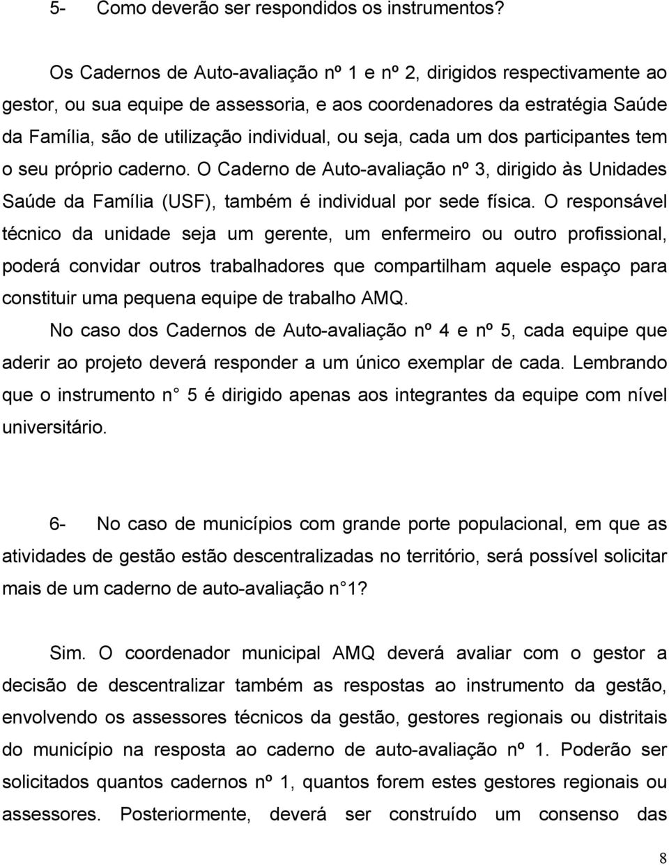 cada um dos participantes tem o seu próprio caderno. O Caderno de Auto-avaliação nº 3, dirigido às Unidades Saúde da Família (USF), também é individual por sede física.