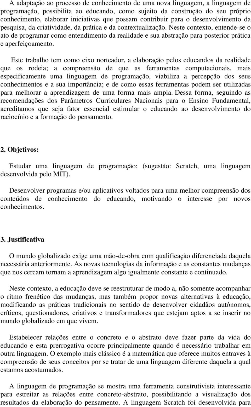 Neste contexto, entende-se o ato de programar como entendimento da realidade e sua abstração para posterior prática e aperfeiçoamento.