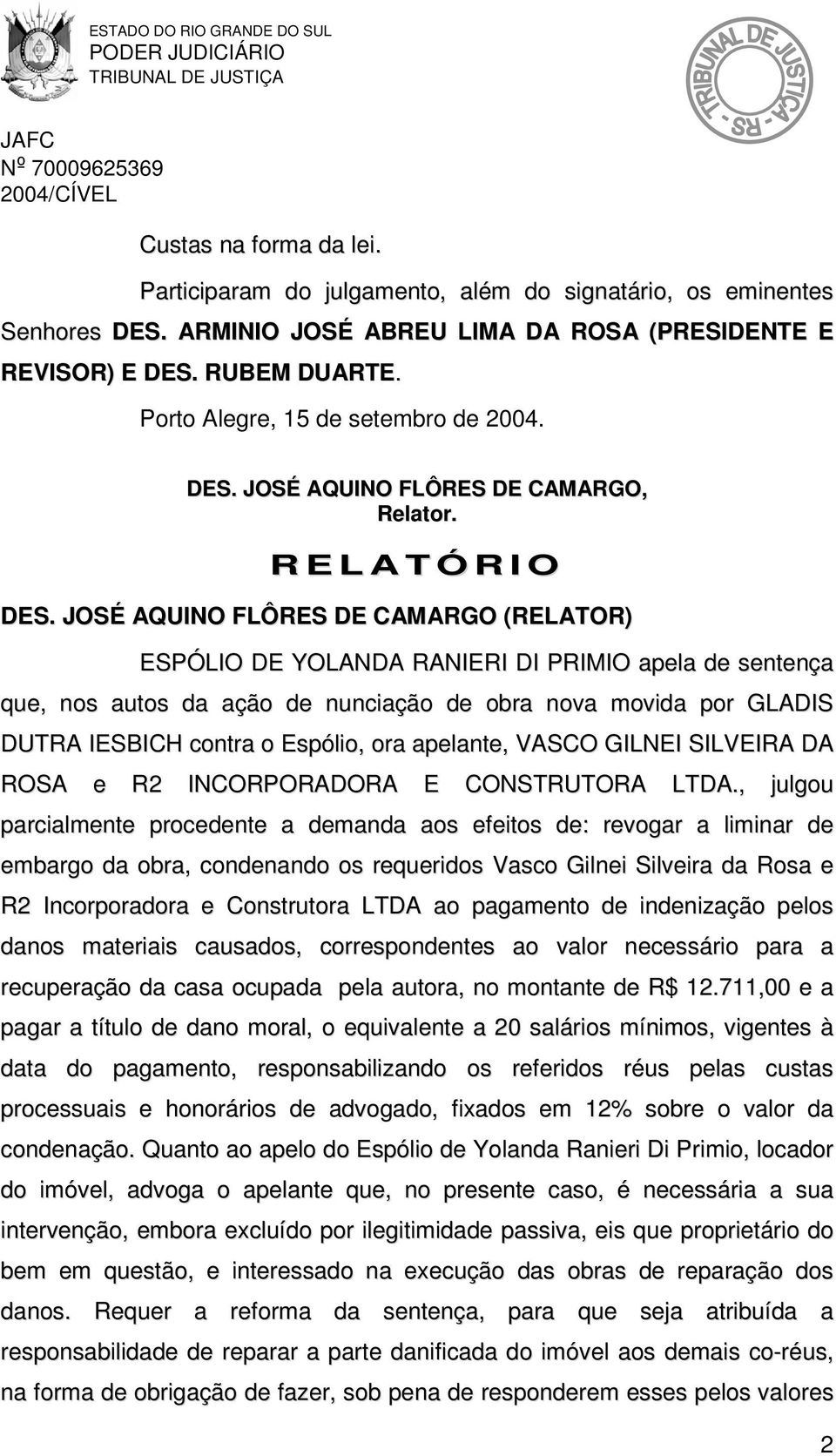 JOSÉ AQUINO FLÔRES DE CAMARGO (RELATOR) ESPÓLIO DE YOLANDA RANIERI DI PRIMIO apela de sentença que, nos autos da ação de nunciação de obra nova movida por GLADIS DUTRA IESBICH contra o Espólio, ora