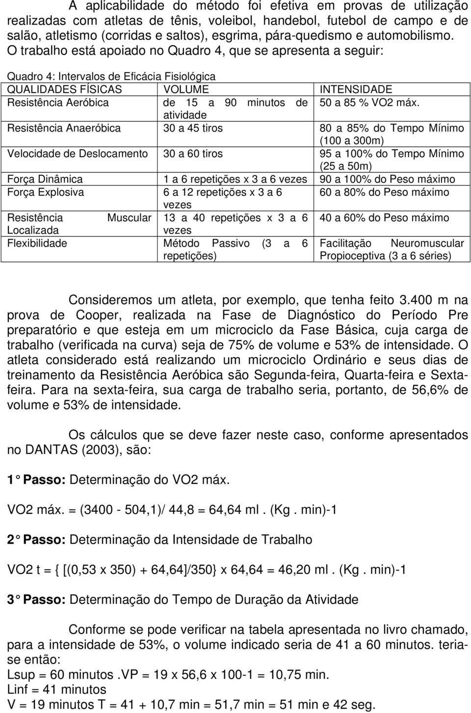 O trabalho está apoiado no Quadro 4, que se apresenta a seguir: Quadro 4: Intervalos de Eficácia Fisiológica QUALIDADES FÍSICAS VOLUME INTENSIDADE Resistência Aeróbica de 15 a 90 minutos de 50 a 85 %