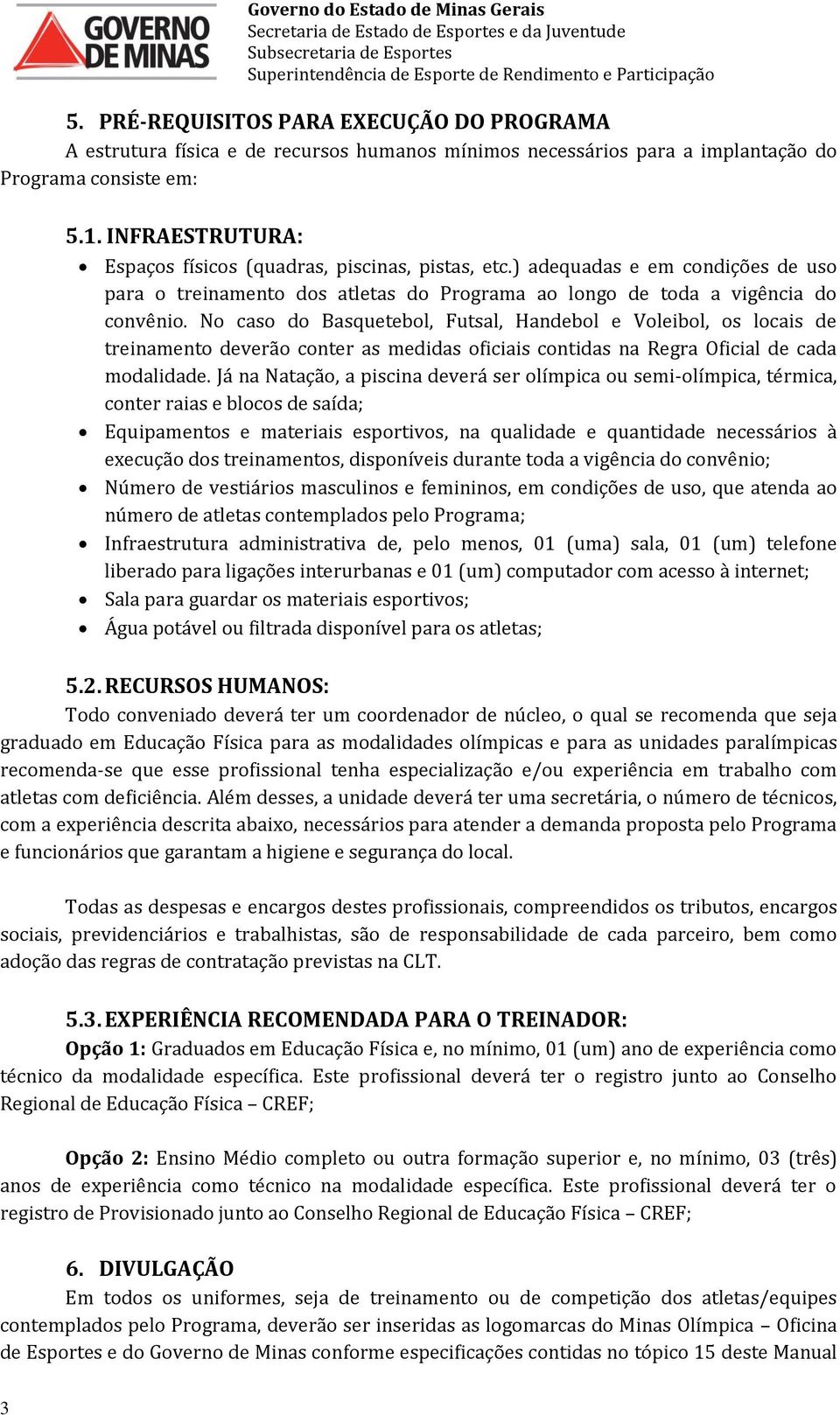 No caso do Basquetebol, Futsal, Handebol e Voleibol, os locais de treinamento deverão conter as medidas oficiais contidas na Regra Oficial de cada modalidade.