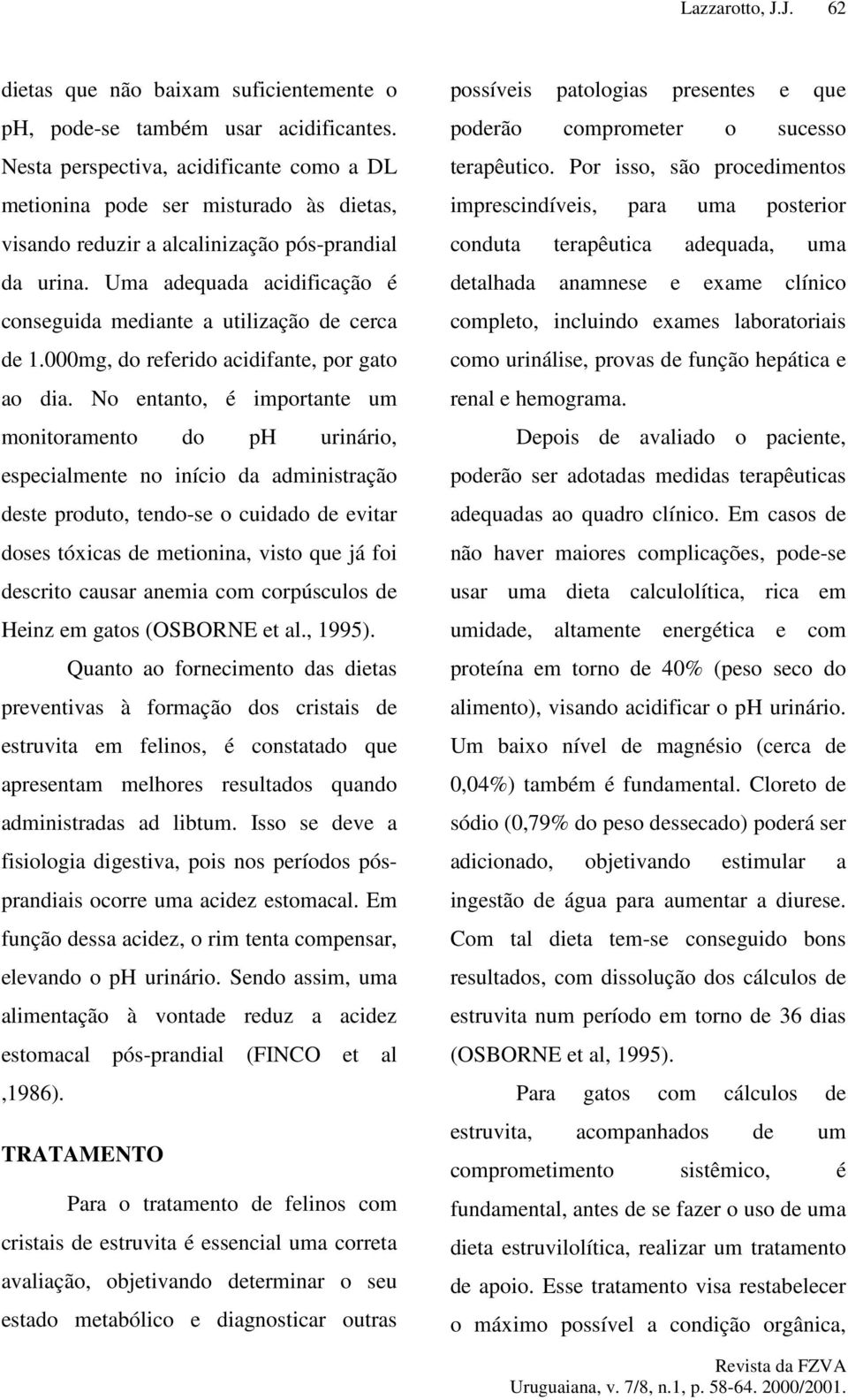 Uma adequada acidificação é conseguida mediante a utilização de cerca de 1.000mg, do referido acidifante, por gato ao dia.