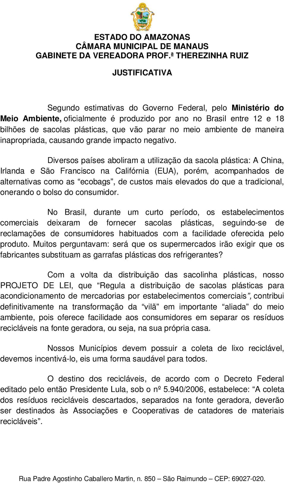 Diversos países aboliram a utilização da sacola plástica: A China, Irlanda e São Francisco na Califórnia (EUA), porém, acompanhados de alternativas como as ecobags, de custos mais elevados do que a