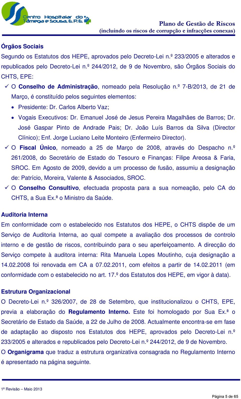 º 7-B/2013, de 21 de Março, é constituído pelos seguintes elementos: Presidente: Dr. Carlos Alberto Vaz; Vogais Executivos: Dr. Emanuel José de Jesus Pereira Magalhães de Barros; Dr.
