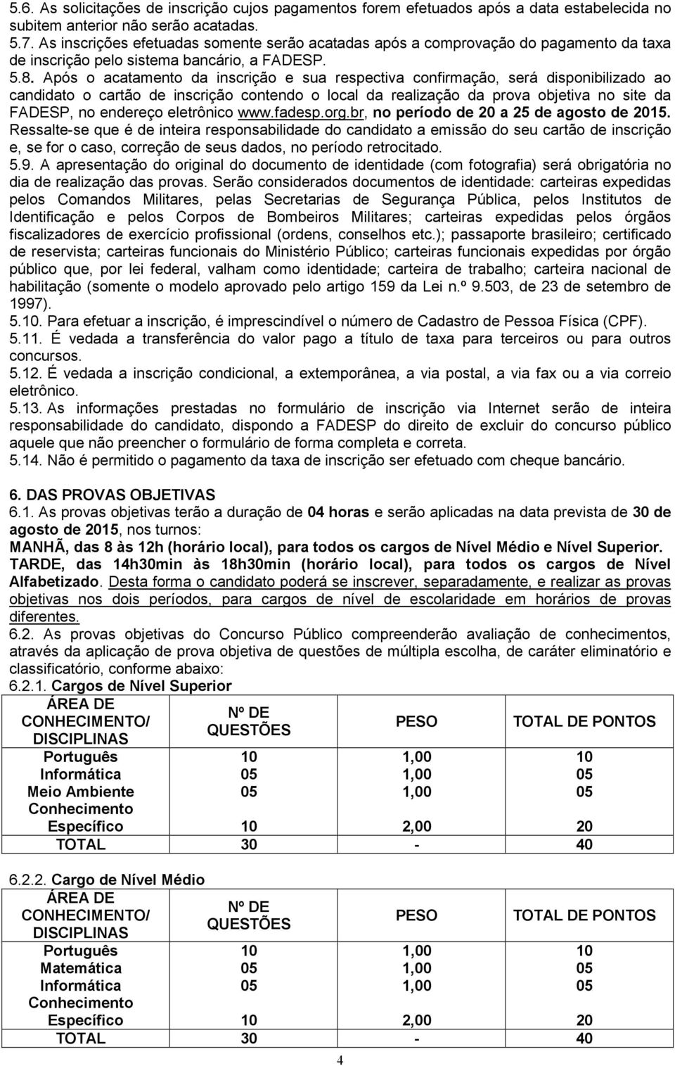 Após o acatamento da inscrição e sua respectiva confirmação, será disponibilizado ao candidato o cartão de inscrição contendo o local da realização da prova objetiva no site da FADESP, no endereço