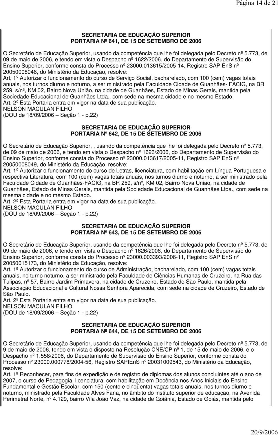 1º Autorizar o funcionamento do curso de Serviço Social, bacharelado, com 100 (cem) vagas totais anuais, nos turnos diurno e noturno, a ser ministrado pela Faculdade Cidade de Guanhães- FACIG, na BR