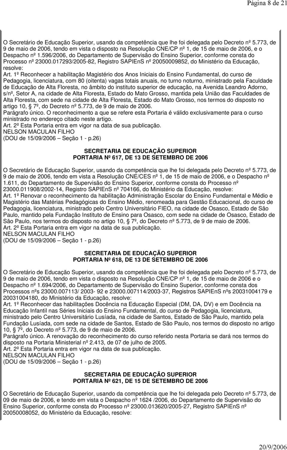 1º Reconhecer a habilitação Magistério dos Anos Iniciais do Ensino Fundamental, do curso de Pedagogia, licenciatura, com 80 (oitenta) vagas totais anuais, no turno noturno, ministrado pela Faculdade