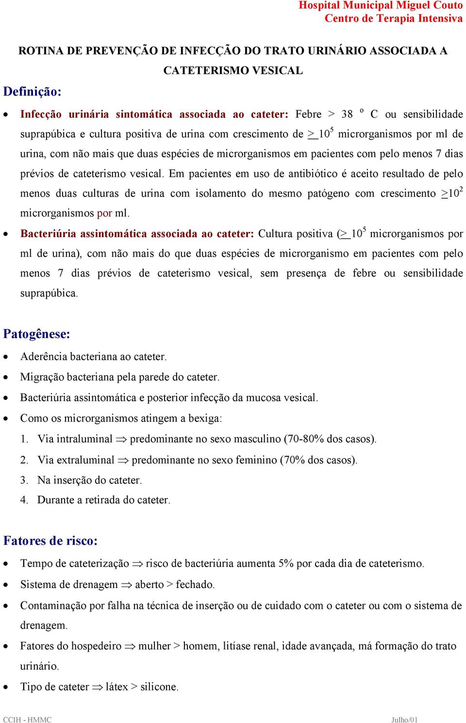 Em pacientes em uso de antibiótico é aceito resultado de pelo menos duas culturas de urina com isolamento do mesmo patógeno com crescimento >10 2 microrganismos por ml.