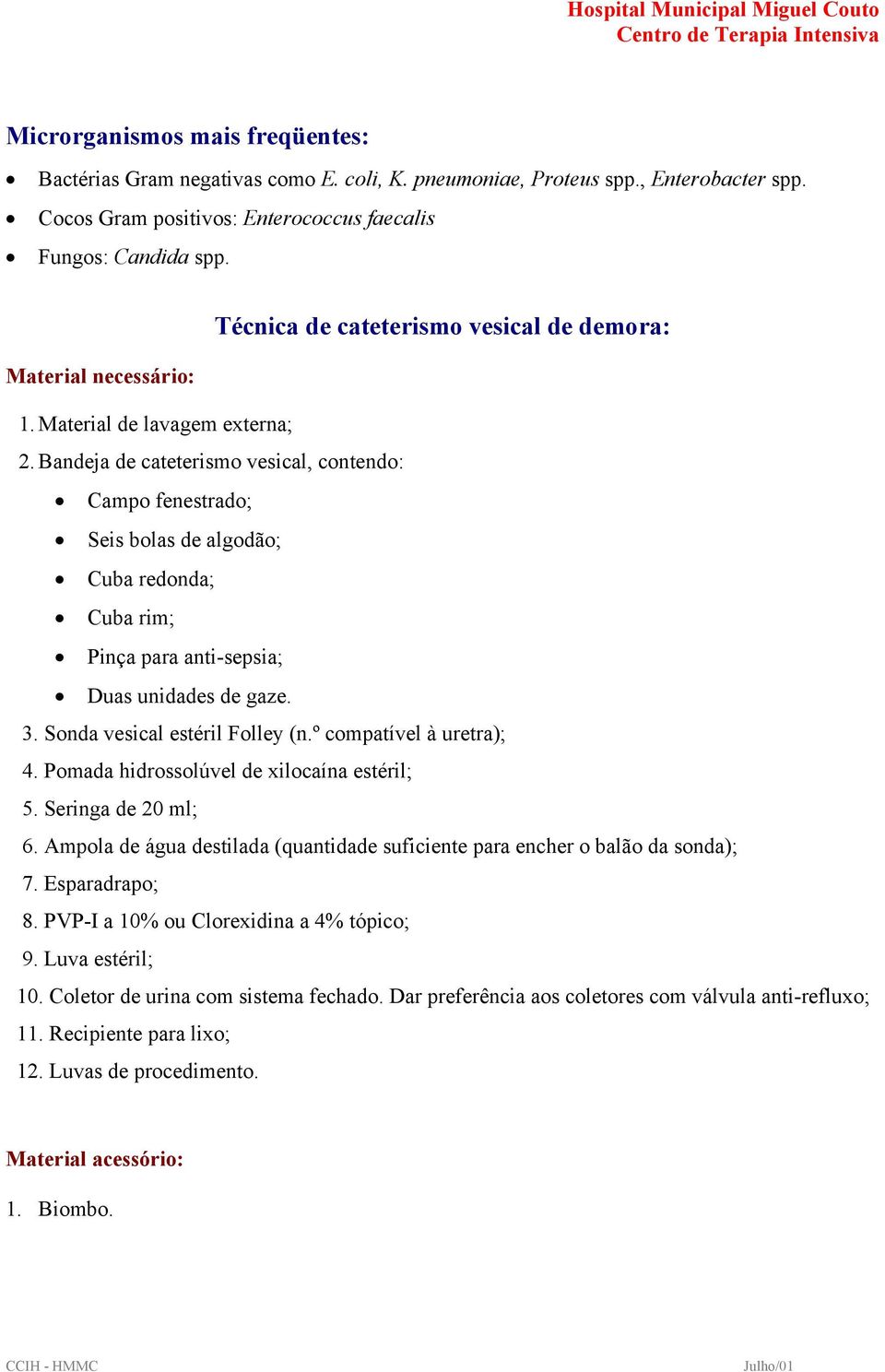 Bandeja de cateterismo vesical, contendo: Campo fenestrado; Seis bolas de algodão; Cuba redonda; Cuba rim; Pinça para anti-sepsia; Duas unidades de gaze. 3. Sonda vesical estéril Folley (n.