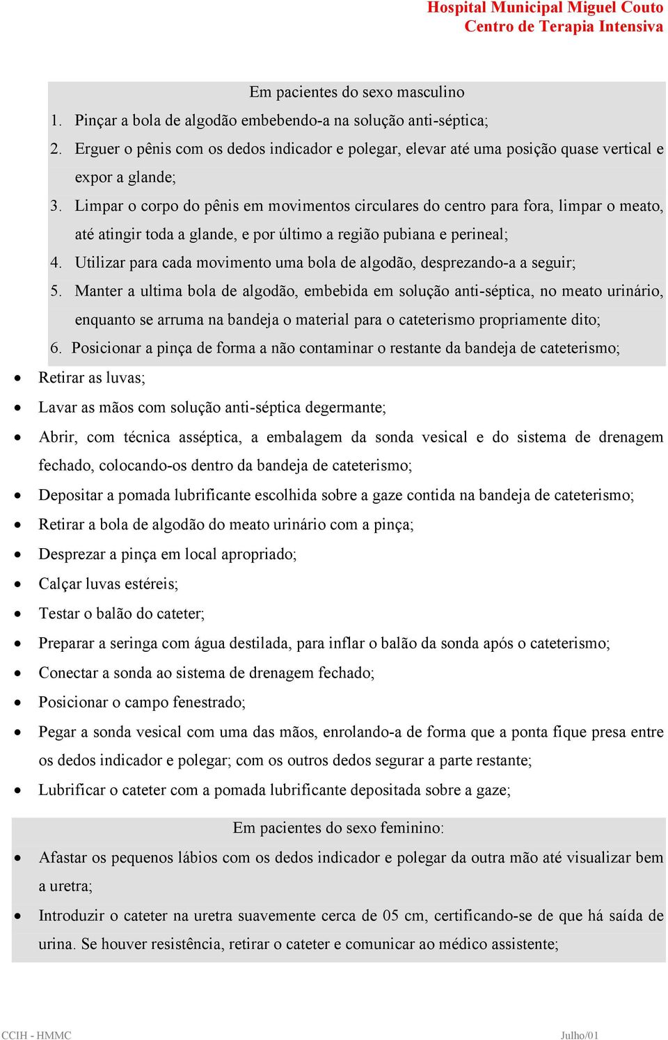 Limpar o corpo do pênis em movimentos circulares do centro para fora, limpar o meato, até atingir toda a glande, e por último a região pubiana e perineal; 4.