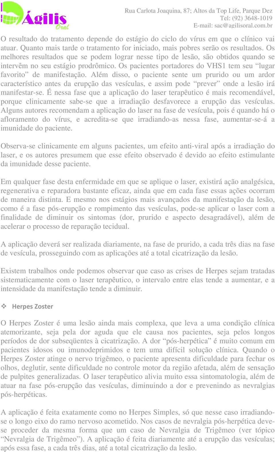 Além disso, o paciente sente um prurido ou um ardor característico antes da erupção das vesículas, e assim pode prever onde a lesão irá manifestar-se.