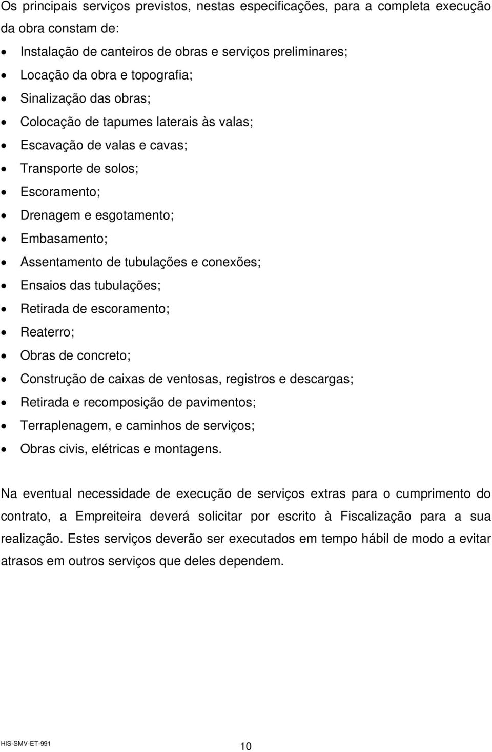 conexões; Ensaios das tubulações; Retirada de escoramento; Reaterro; Obras de concreto; Construção de caixas de ventosas, registros e descargas; Retirada e recomposição de pavimentos; Terraplenagem,