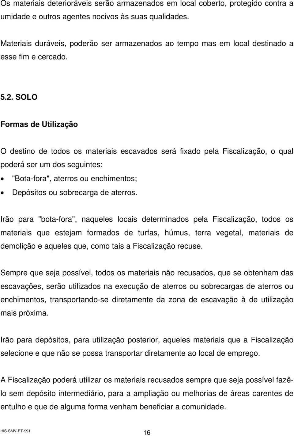 SOLO Formas de Utilização O destino de todos os materiais escavados será fixado pela Fiscalização, o qual poderá ser um dos seguintes: "Bota-fora", aterros ou enchimentos; Depósitos ou sobrecarga de