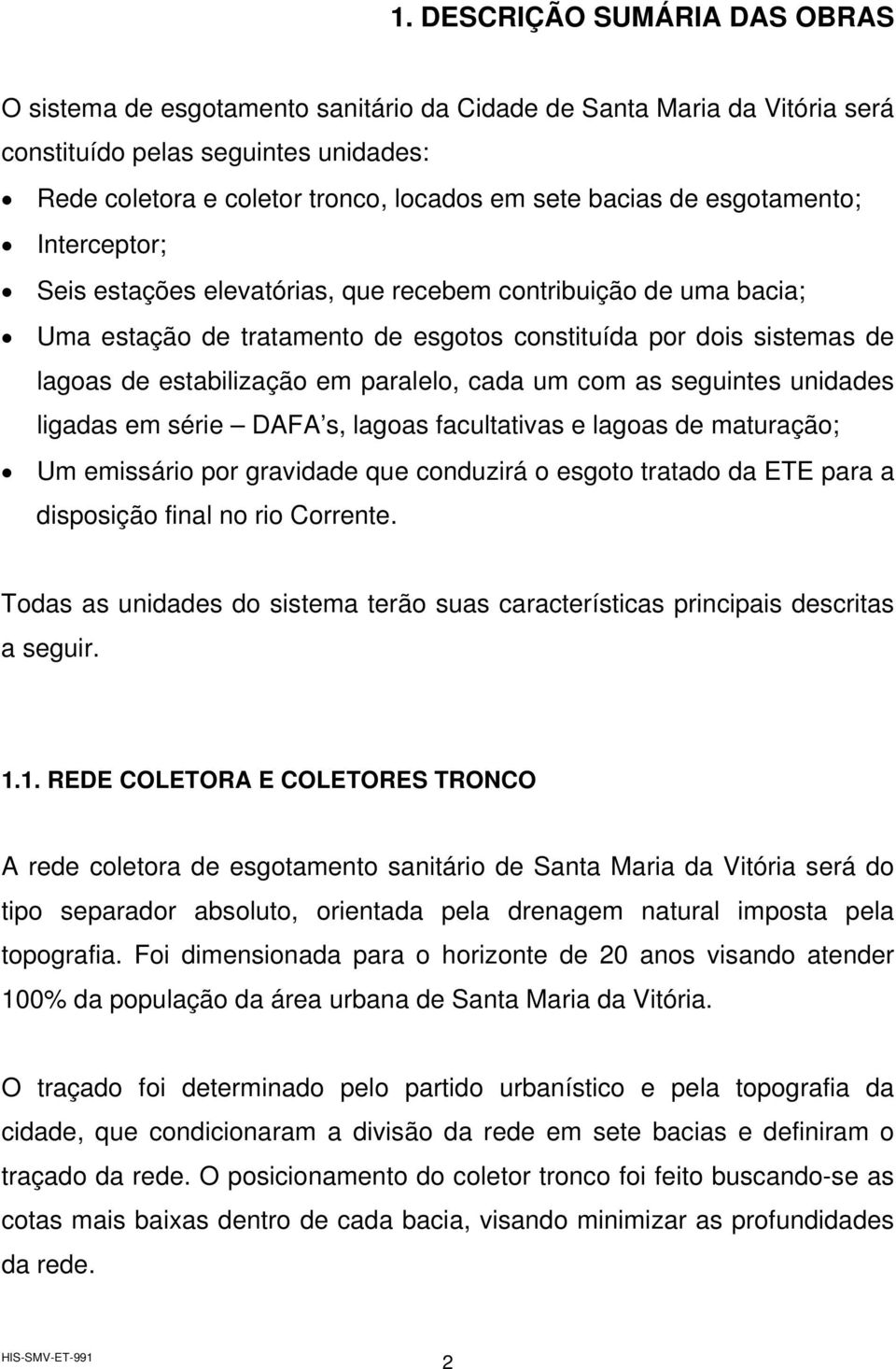 paralelo, cada um com as seguintes unidades ligadas em série DAFA s, lagoas facultativas e lagoas de maturação; Um emissário por gravidade que conduzirá o esgoto tratado da ETE para a disposição