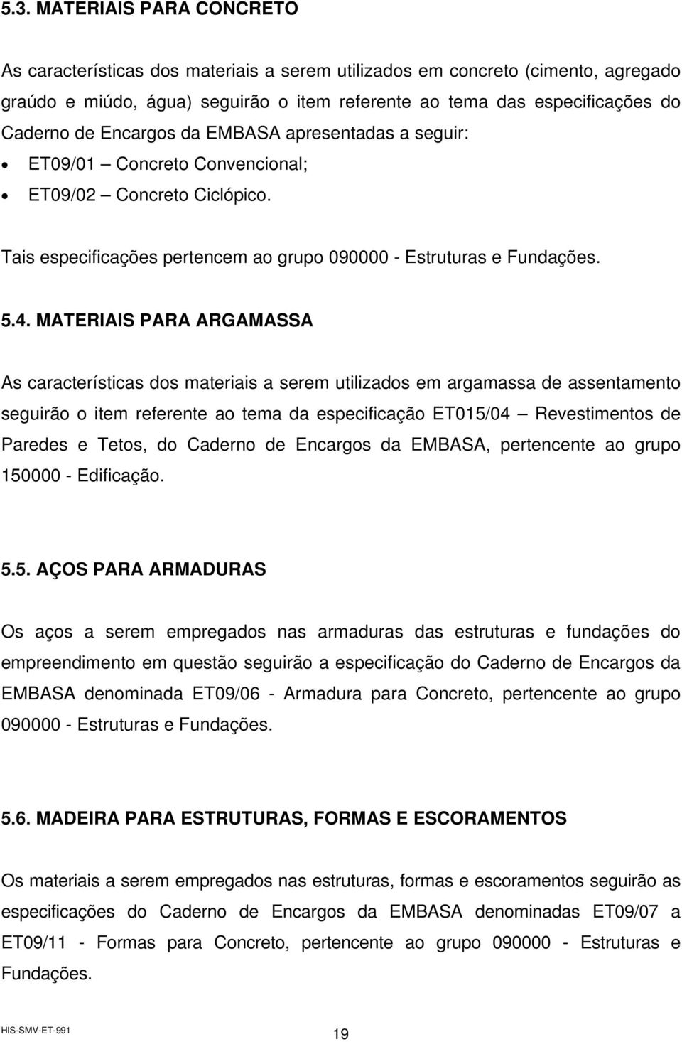 MATERIAIS PARA ARGAMASSA As características dos materiais a serem utilizados em argamassa de assentamento seguirão o item referente ao tema da especificação ET015/04 Revestimentos de Paredes e Tetos,