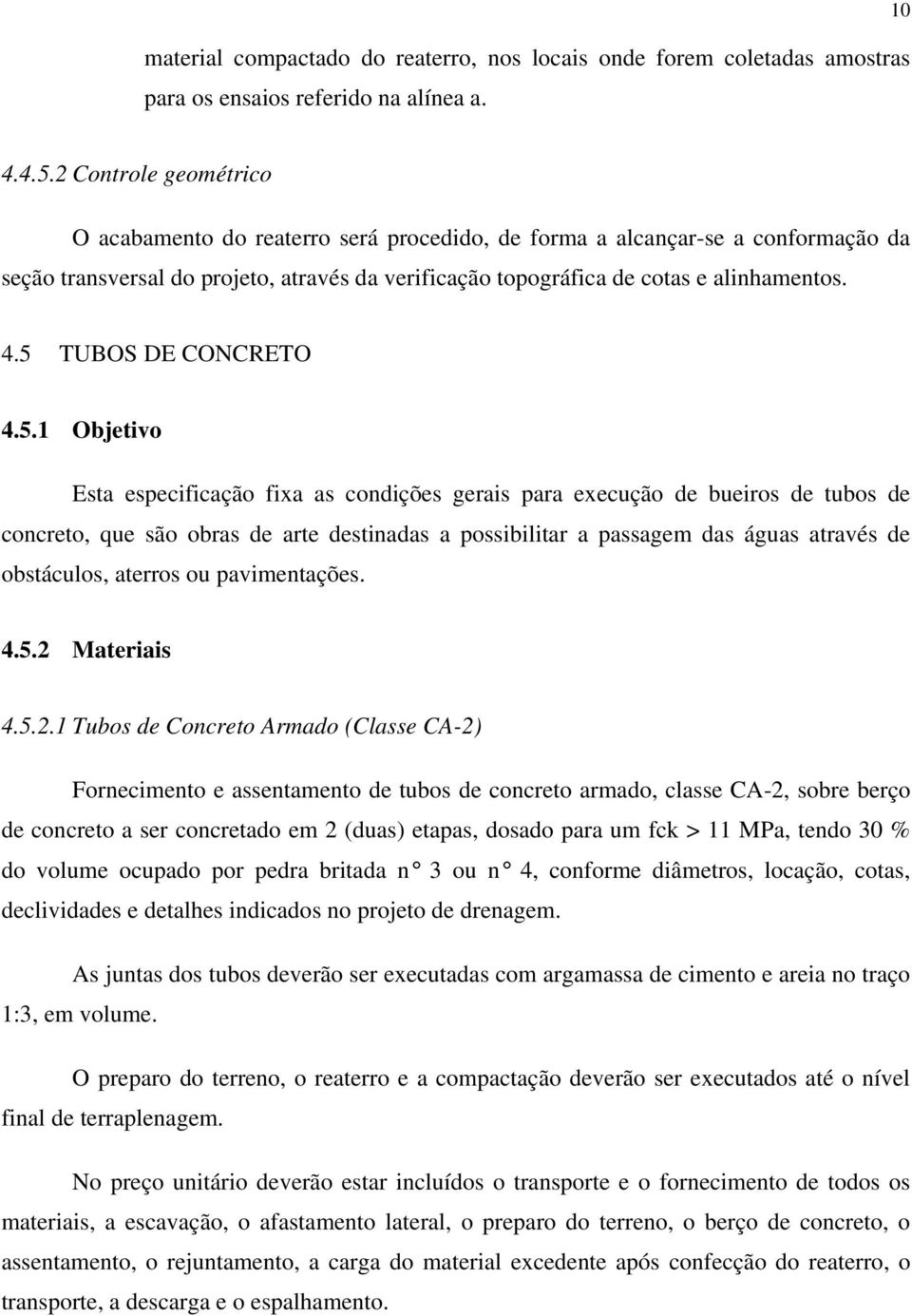 5 TUBOS DE CONCRETO 4.5.1 Objetivo Esta especificação fixa as condições gerais para execução de bueiros de tubos de concreto, que são obras de arte destinadas a possibilitar a passagem das águas