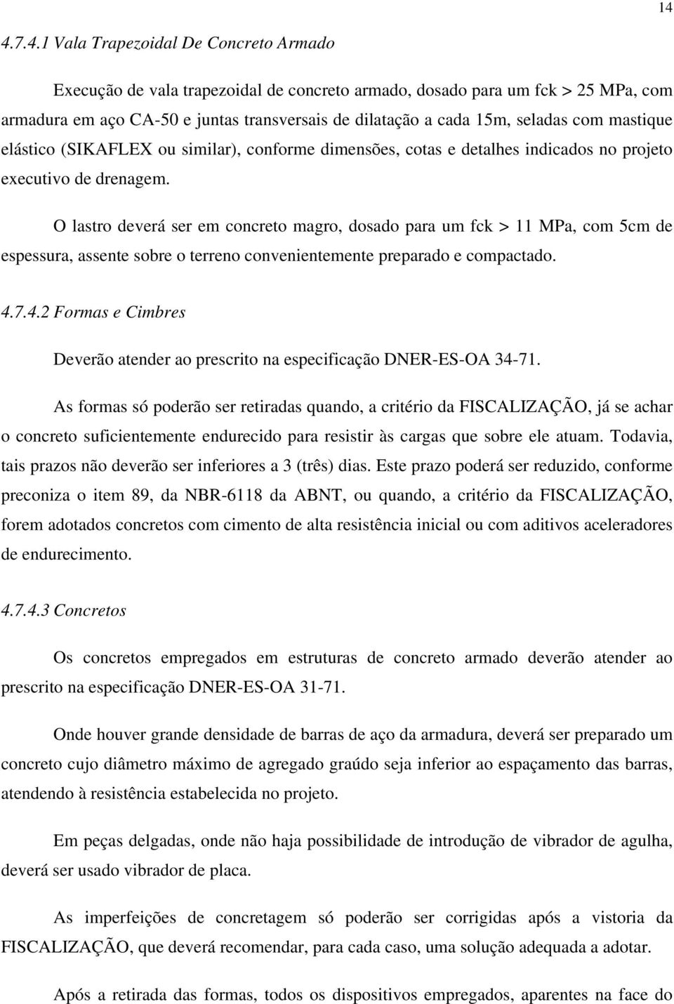 O lastro deverá ser em concreto magro, dosado para um fck > 11 MPa, com 5cm de espessura, assente sobre o terreno convenientemente preparado e compactado. 4.