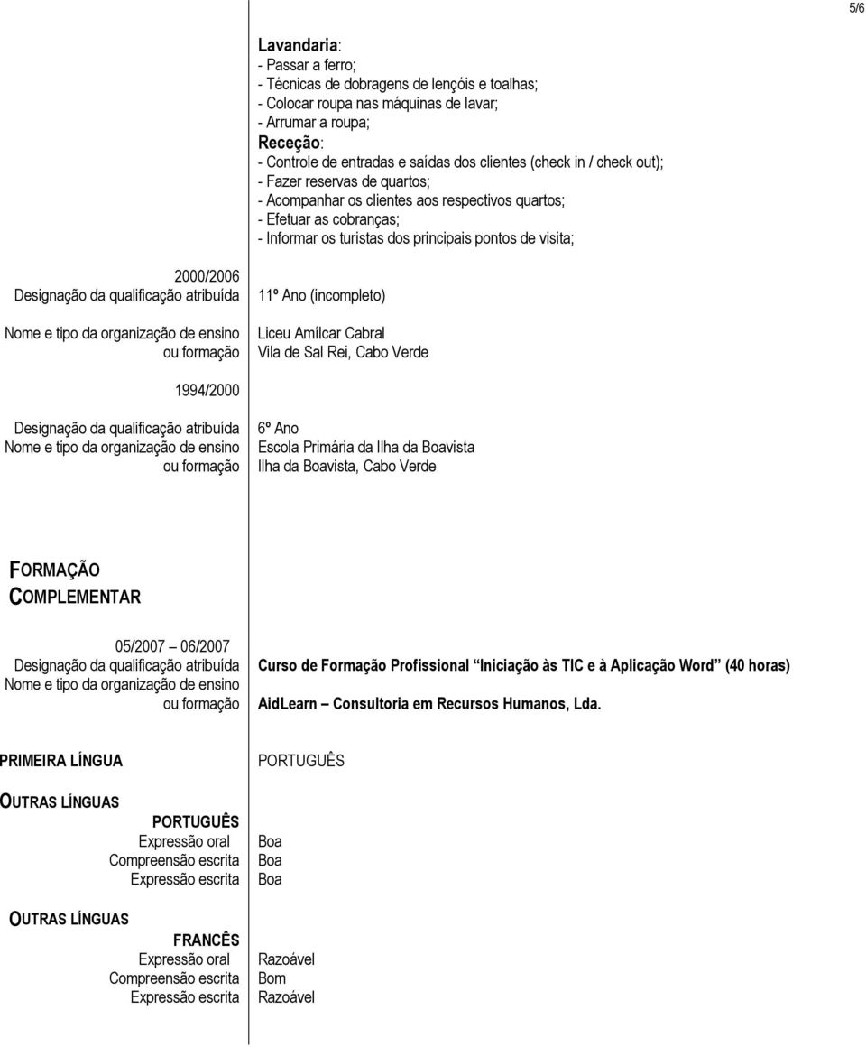 (incompleto) Liceu Amílcar Cabral Vila de Sal Rei, Cabo Verde 1994/2000 6º Ano Escola Primária da Ilha da vista Ilha da vista, Cabo Verde FORMAÇÃO COMPLEMENTAR 05/2007 06/2007 Curso de Formação