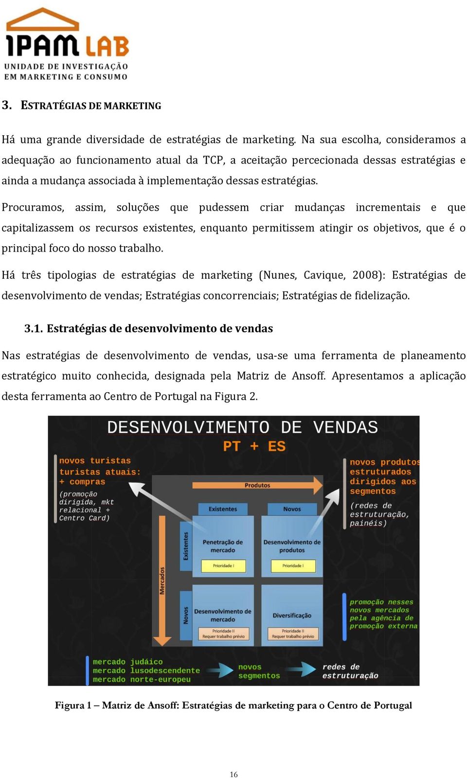 Procuramos, assim, soluções que pudessem criar mudanças incrementais e que capitalizassem os recursos existentes, enquanto permitissem atingir os objetivos, que é o principal foco do nosso trabalho.