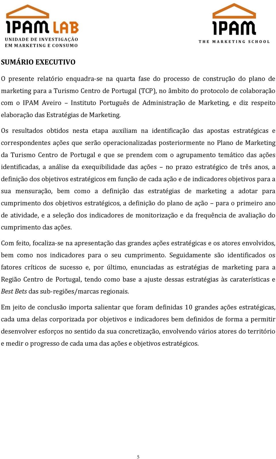 Os resultados obtidos nesta etapa auxiliam na identificação das apostas estratégicas e correspondentes ações que serão operacionalizadas posteriormente no Plano de Marketing da Turismo Centro de