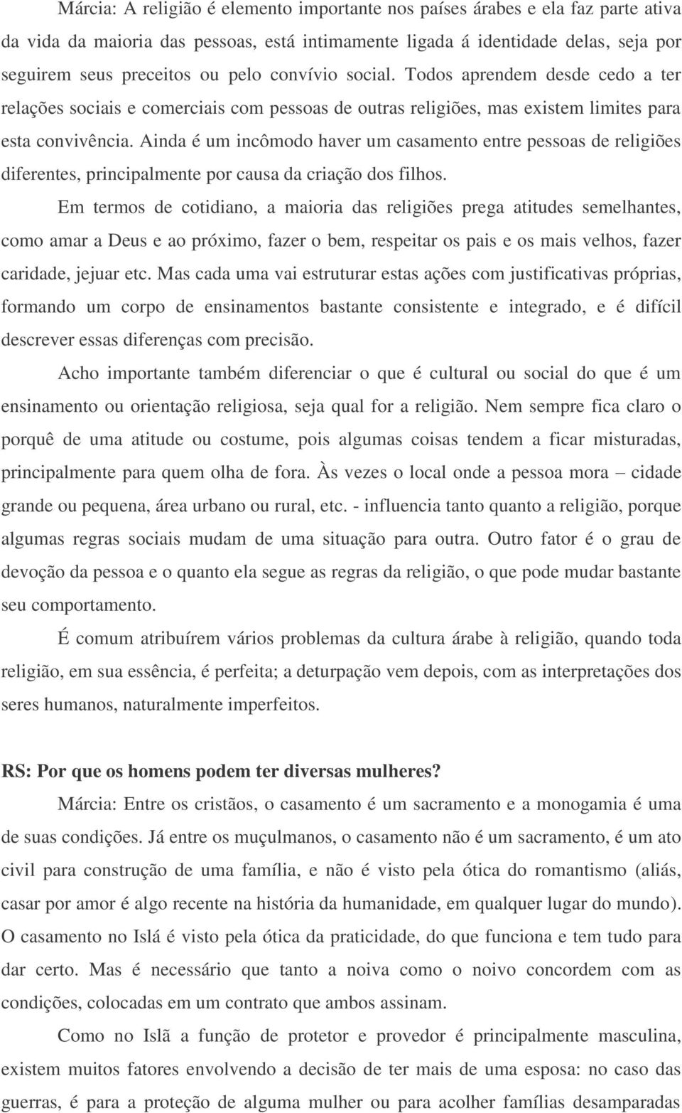 Ainda é um incômodo haver um casamento entre pessoas de religiões diferentes, principalmente por causa da criação dos filhos.