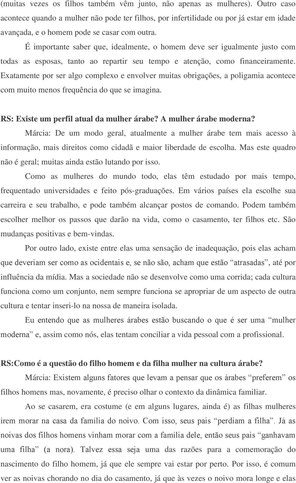 É importante saber que, idealmente, o homem deve ser igualmente justo com todas as esposas, tanto ao repartir seu tempo e atenção, como financeiramente.