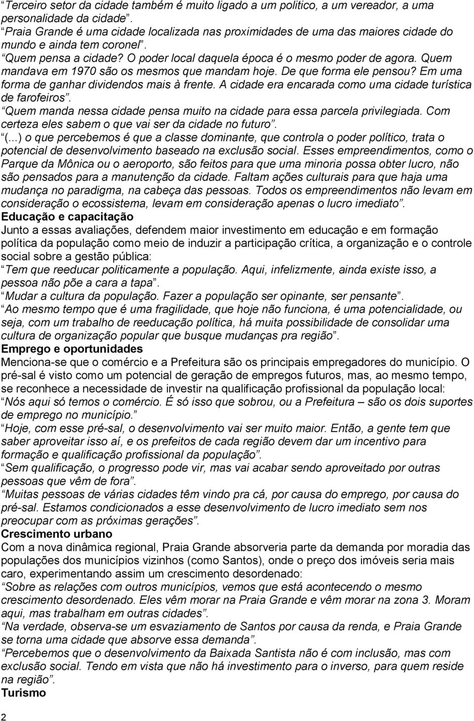 Quem mandava em 1970 são os mesmos que mandam hoje. De que forma ele pensou? Em uma forma de ganhar dividendos mais à frente. A cidade era encarada como uma cidade turística de farofeiros.