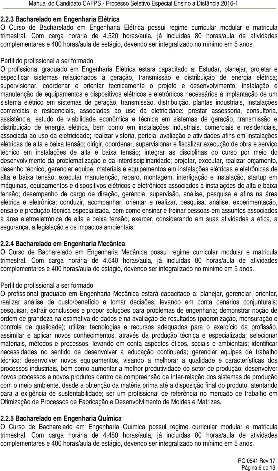 Perfil do profissional a ser formado O profissional graduado em Engenharia Elétrica estará capacitado a: Estudar, planejar, projetar e especificar sistemas relacionados à geração, transmissão e