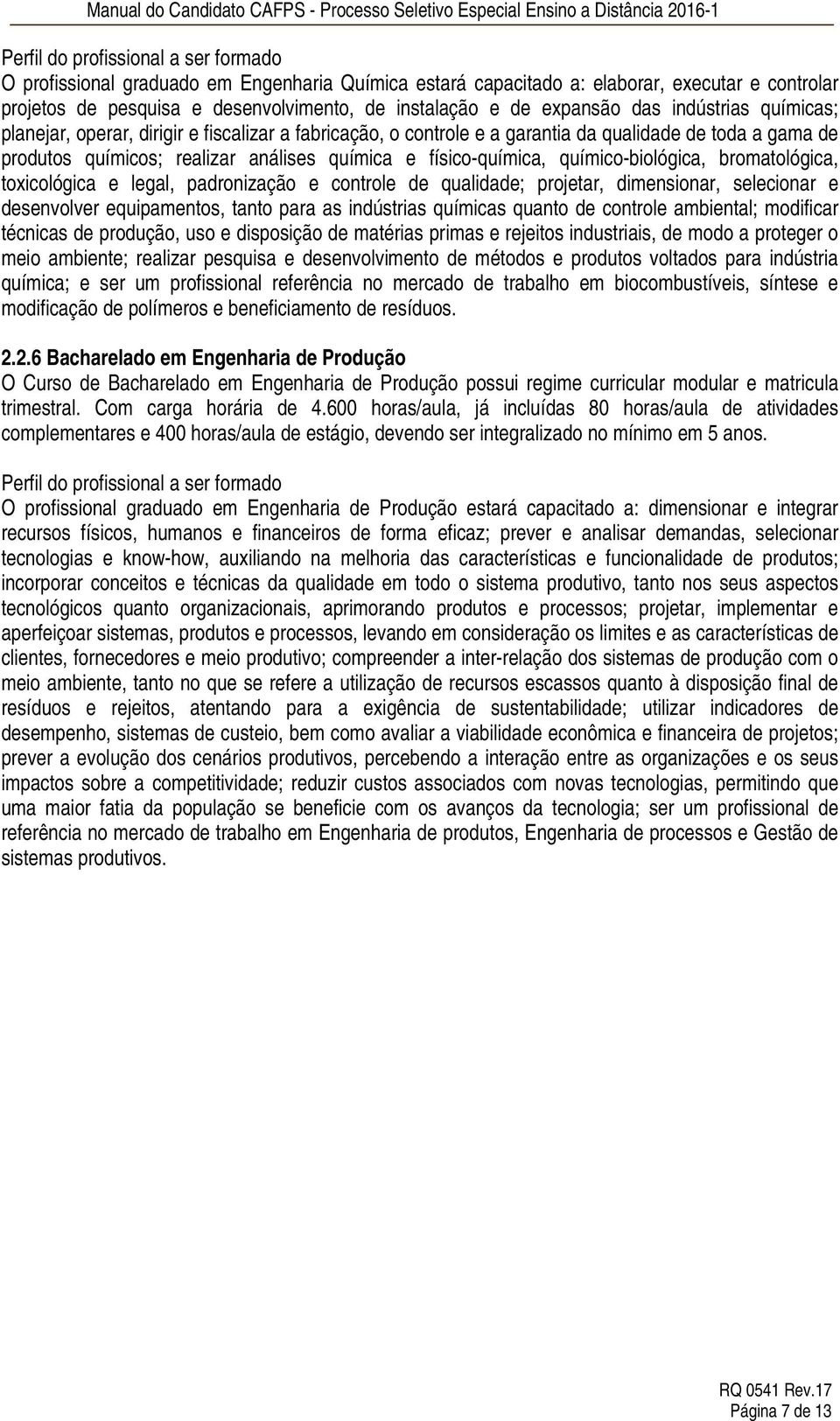 físico-química, químico-biológica, bromatológica, toxicológica e legal, padronização e controle de qualidade; projetar, dimensionar, selecionar e desenvolver equipamentos, tanto para as indústrias