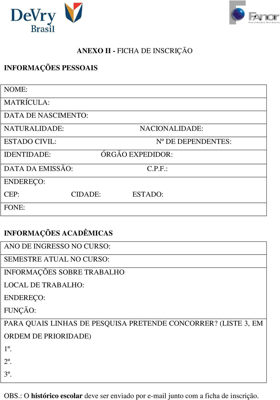 : ENDEREÇO: CEP: CIDADE: ESTADO: FONE: INFORMAÇÕES ACADÊMICAS ANO DE INGRESSO NO CURSO: SEMESTRE ATUAL NO CURSO: INFORMAÇÕES SOBRE TRABALHO